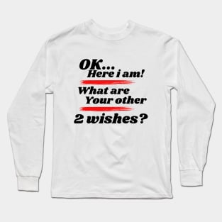 Ok here i am! What are your other 2 wishes Long Sleeve T-Shirt